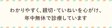 わかりやすく、親切・ていねいを心がけ診療しています